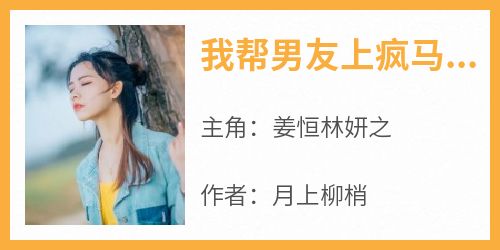 爆款小说《我帮男友上疯马秀》主角姜恒林妍之全文在线完本阅读