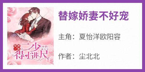 夏怡洋欧阳容主角抖音小说《替嫁娇妻不好宠》在线阅读