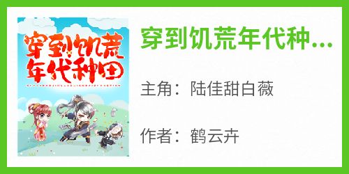 主角是陆佳甜白薇的小说穿到饥荒年代种田最完整版热门连载
