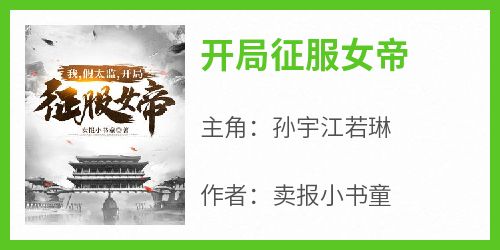 孙宇江若琳是哪本小说主角 《开局征服女帝》免费全章节阅读