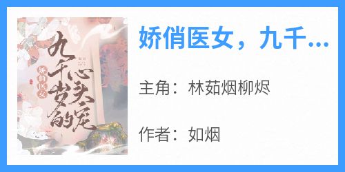 《林茹烟柳烬》主角小说娇俏医女，九千岁的心头宠抖音文免费阅读全文