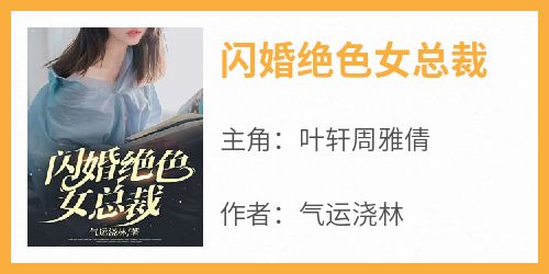 全网首发完整小说闪婚绝色女总裁主角叶轩周雅倩在线阅读