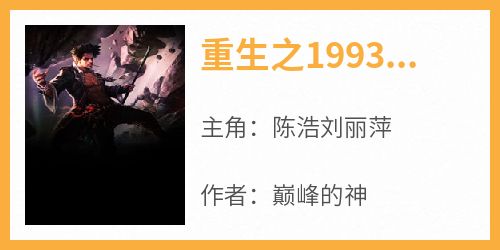 陈浩刘丽萍是哪部小说的主角 《重生之1993年主角姓陈》全文无弹窗