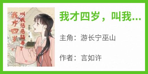 主角游长宁巫山小说，我才四岁，叫我惩恶扬善？免费阅读全文