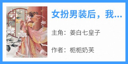 姜白七皇子《女扮男装后，我在敌国当质子》完结版小说全文免费阅读