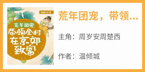 【热文】《荒年团宠，带领全村在京郊致富》主角周岁安周楚西小说全集免费阅读