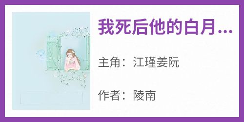 江瑾姜阮主角抖音小说《我死后他的白月光回来了》在线阅读