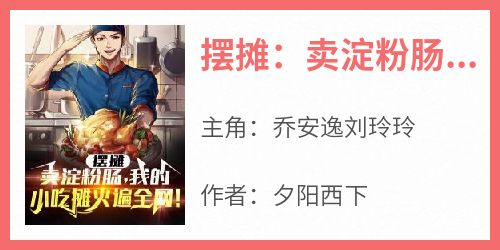 乔安逸刘玲玲主角抖音小说《摆摊：卖淀粉肠，我的小吃摊火爆全网！》在线阅读