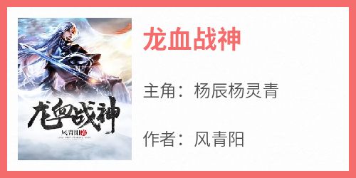 主角是杨辰杨灵青的小说龙血战神最完整版热门连载