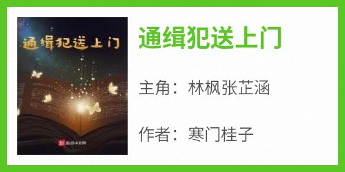 新书推荐《通缉犯送上门》完整版小说-林枫张芷涵最新章节阅读