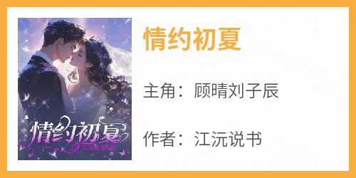 主角是顾晴刘子辰的小说叫什么《情约初夏》免费全文阅读